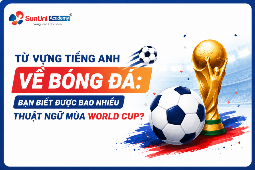 Từ vựng tiếng Anh về bóng đá: Bạn biết được bao nhiêu thuật ngữ mùa World Cup?