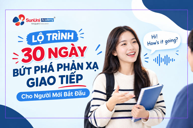 LỘ TRÌNH HỌC TIẾNG ANH GIAO TIẾP 1 THÁNG CHO NGƯỜI MỚI BẮT ĐẦU